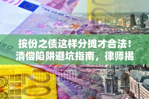 北京按份之债这样分摊才合法！清偿陷阱避坑指南，律师揭秘关键条款