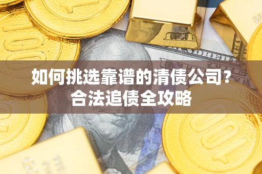 北京如何挑选靠谱的清债公司?合法追债全攻略 北京如何挑选靠谱的清债公司?合法追债全攻略