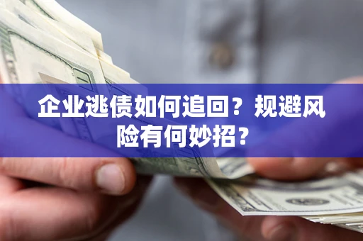 北京企业逃债如何追回？规避风险有何妙招？