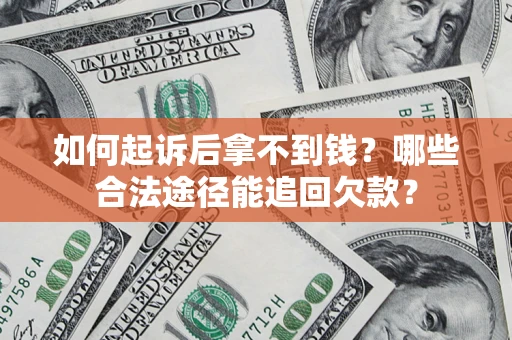 北京如何起诉后拿不到钱？哪些合法途径能追回欠款？