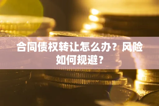 北京合同债权转让怎么办？风险如何规避？