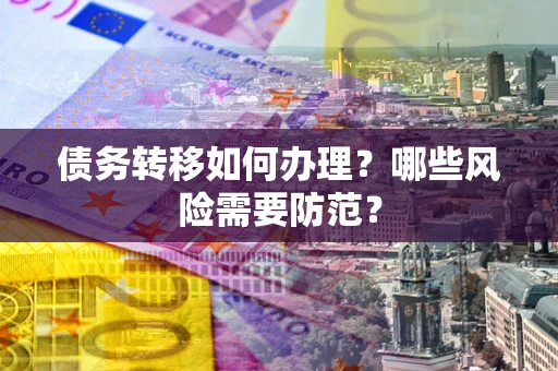 北京债务转移如何办理？哪些风险需要防范？