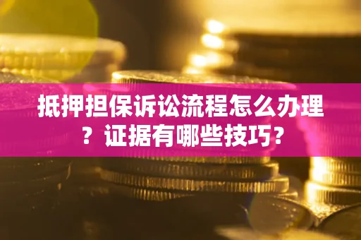 北京抵押担保诉讼流程怎么办理？证据有哪些技巧？
