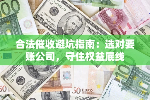 北京合法催收避坑指南：选对要账公司，守住权益底线