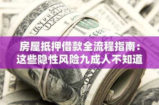 北京房屋抵押借款全流程指南：这些隐性风险九成人不知道
