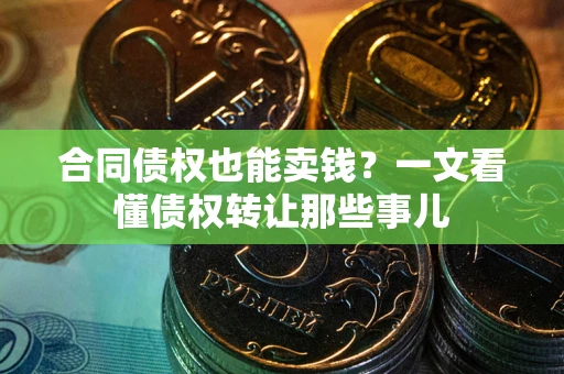 北京合同债权也能卖钱？一文看懂债权转让那些事儿