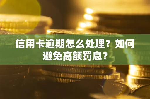 北京信用卡逾期怎么处理？如何避免高额罚息？