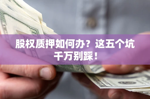 北京股权质押如何办？这五个坑千万别踩！