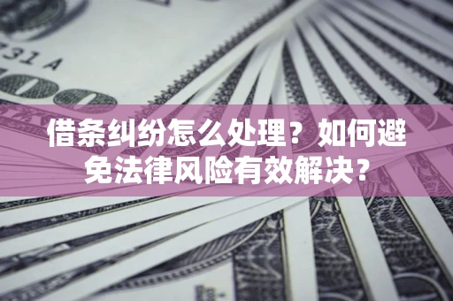 北京借条纠纷怎么处理？如何避免法律风险有效解决？