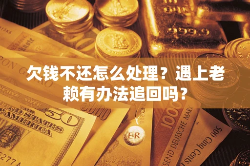 北京欠钱不还怎么处理？遇上老赖有办法追回吗？
