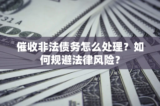 北京催收非法债务怎么处理？如何规避法律风险？