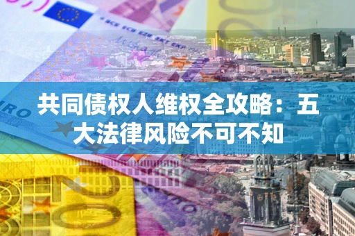 北京共同债权人维权全攻略：五大法律风险不可不知