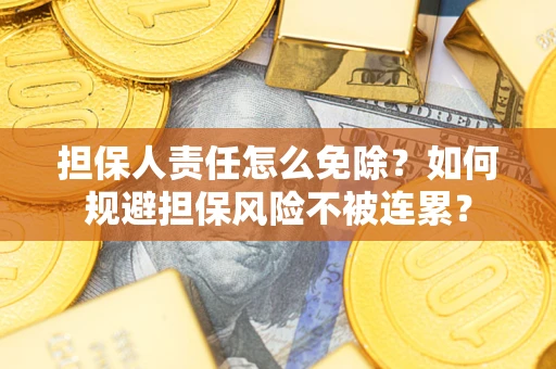 北京担保人责任怎么免除？如何规避担保风险不被连累？