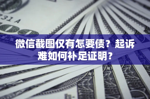 北京微信截图仅有怎要债？起诉难如何补足证明？