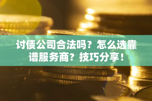 北京讨债公司合法吗？怎么选靠谱服务商？技巧分享！