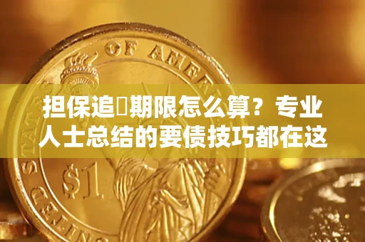 北京担保追償期限怎么算？专业人士总结的要债技巧都在这里了