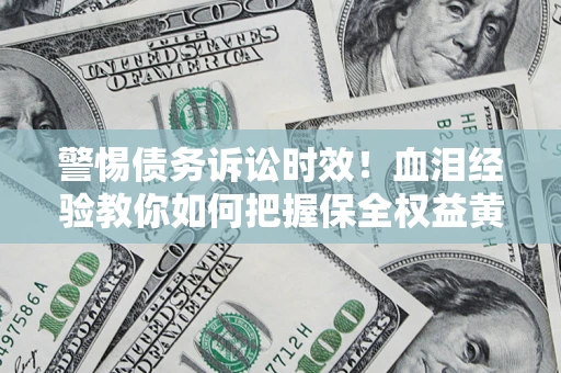 北京警惕债务诉讼时效！血泪经验教你如何把握保全权益黄金期
