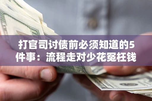 北京打官司讨债前必须知道的5件事：流程走对少花冤枉钱