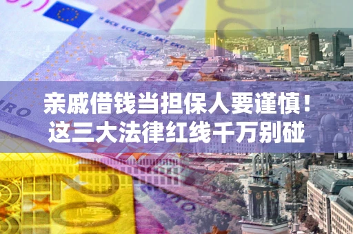 北京亲戚借钱当担保人要谨慎！这三大法律红线千万别碰