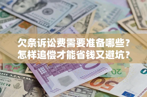 北京欠条诉讼费需要准备哪些？怎样追偿才能省钱又避坑？