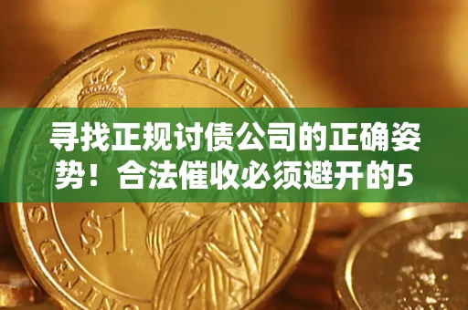 北京寻找正规讨债公司的正确姿势！合法催收必须避开的5大雷区