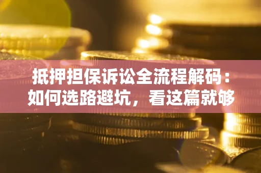 北京抵押担保诉讼全流程解码：如何选路避坑，看这篇就够了