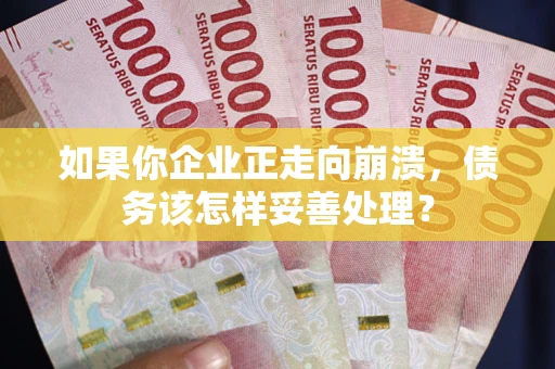 北京如果你企业正走向崩溃，债务该怎样妥善处理？