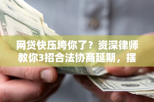 北京网贷快压垮你了？资深律师教你3招合法协商延期，摆脱暴力催收！