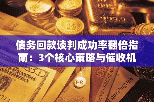 北京债务回款谈判成功率翻倍指南：3个核心策略与催收机构避坑法则