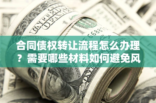 北京合同债权转让流程怎么办理？需要哪些材料如何避免风险？
