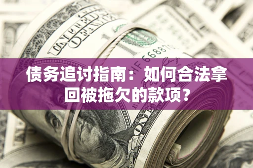 北京债务追讨指南：如何合法拿回被拖欠的款项？