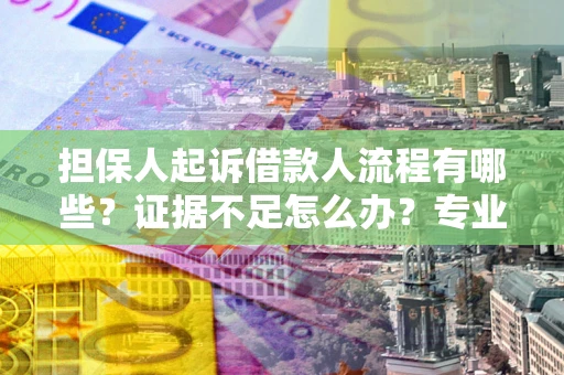 北京担保人起诉借款人流程有哪些？证据不足怎么办？专业律师解答