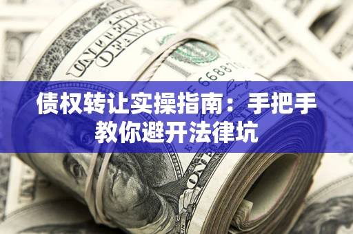 北京债权转让实操指南：手把手教你避开法律坑