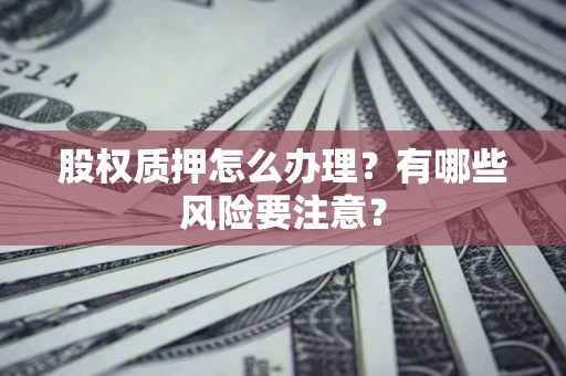 北京股权质押怎么办理？有哪些风险要注意？