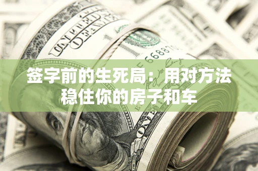 北京签字前的生死局：用对方法稳住你的房子和车