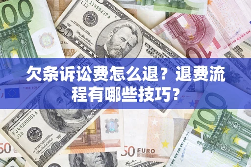 北京欠条诉讼费怎么退？退费流程有哪些技巧？