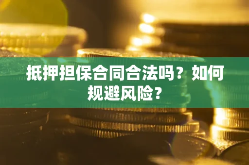 北京抵押担保合同合法吗？如何规避风险？