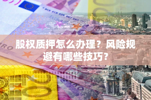 北京股权质押怎么办理？风险规避有哪些技巧？