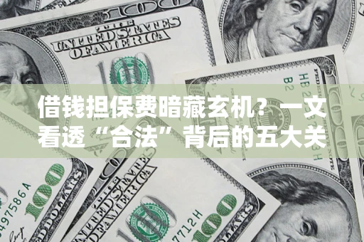 北京借钱担保费暗藏玄机？一文看透“合法”背后的五大关键陷阱
