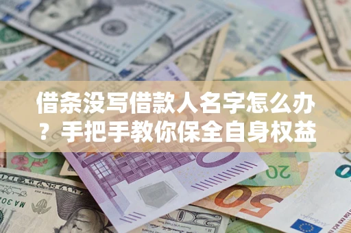 北京借条没写借款人名字怎么办？手把手教你保全自身权益