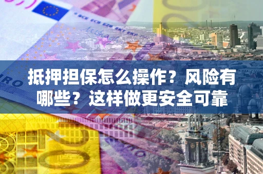 北京抵押担保怎么操作？风险有哪些？这样做更安全可靠
