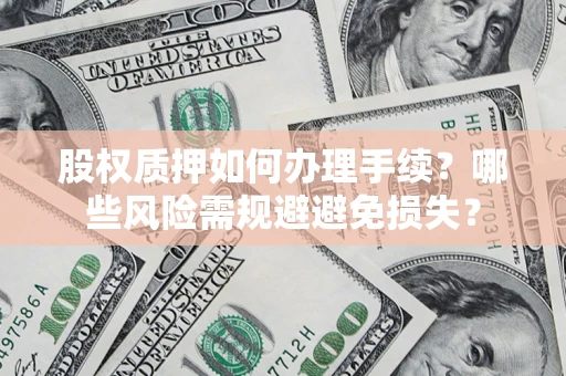 北京股权质押如何办理手续？哪些风险需规避避免损失？