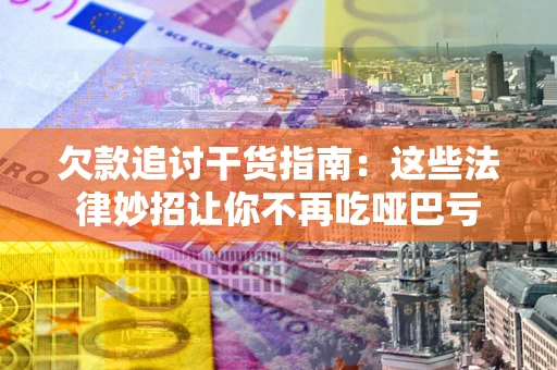 北京欠款追讨干货指南：这些法律妙招让你不再吃哑巴亏