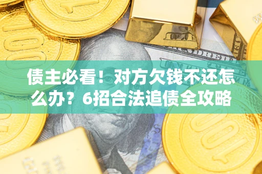 北京债主必看！对方欠钱不还怎么办？6招合法追债全攻略