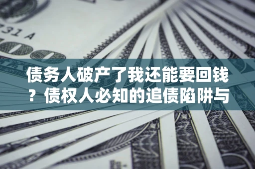 北京债务人破产了我还能要回钱？债权人必知的追债陷阱与破局之道
