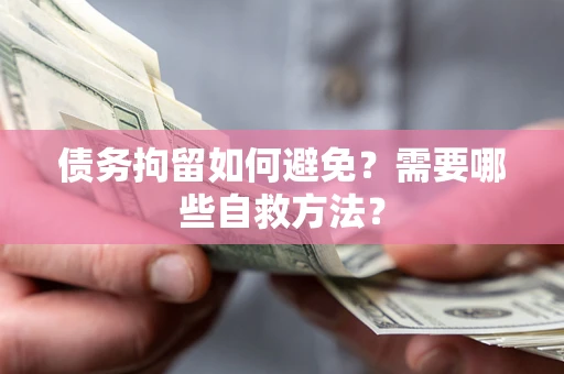 北京债务拘留如何避免？需要哪些自救方法？