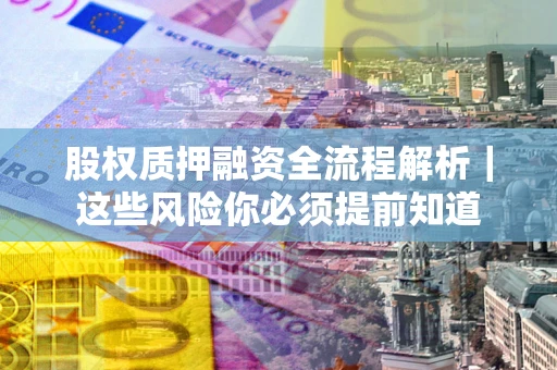 北京股权质押融资全流程解析｜这些风险你必须提前知道