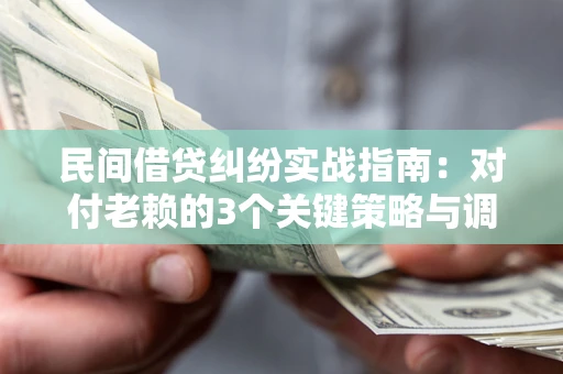 北京民间借贷纠纷实战指南：对付老赖的3个关键策略与调解盲区解析