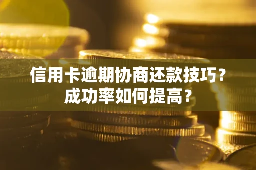 北京信用卡逾期协商还款技巧？成功率如何提高？