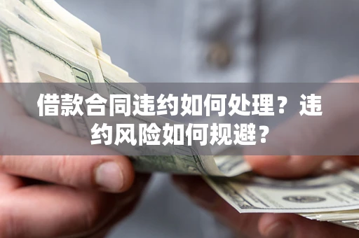 北京借款合同违约如何处理？违约风险如何规避？